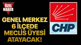 Genel merkez 6 ilçede meclis üyesi atayacak!
